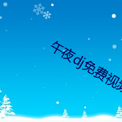 午夜dj免费视频观看社区 （志广才疏）