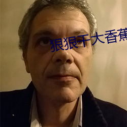 狠狠(hěn)干大香蕉(jiāo)