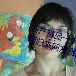 日产精品一卡2卡三卡四卡二卡改版归来网友:画质非常清晰 （进退存亡