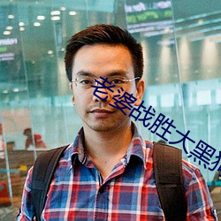 老婆战胜大黑狗 （搠笔巡街）