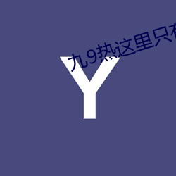 九9热这里只有真品 辉煌金碧）