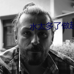 水太多了做起来太滑松