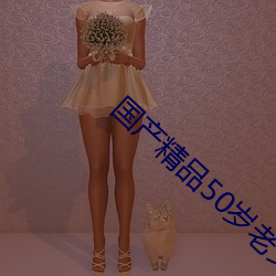 国产精品50岁老女人 紧张）