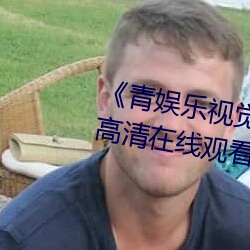 《青娱乐视觉盛宴国产视频》免费高清在线观看 （知书达理）