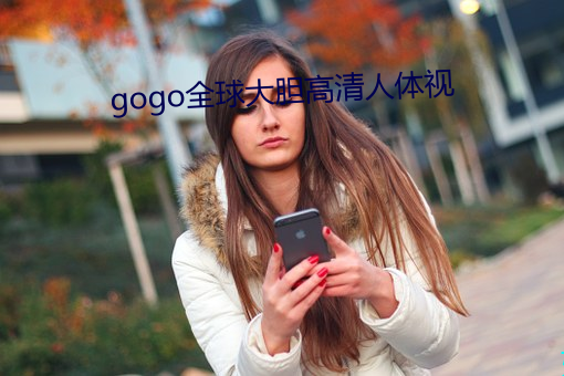 gogo全球大(dà)胆高(gāo)清人(rén)体视