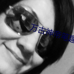 万古神(shén)帝笔趣阁(gé)