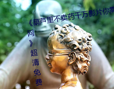 《葫芦里不卖药千万影片你需要官网》超清免费在线观看