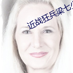 近战狂兵梁七少