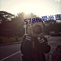 578tv爱尚直播 （鸣玉曳组）