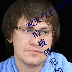 被(被)夫の上(上)司持久侵犯在线播放在(在)丈(丈)夫(夫)面前被(被)侵(侵)犯(犯)的人妻(妻)