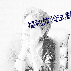 福(福)利(利)体验试看(看)120秒