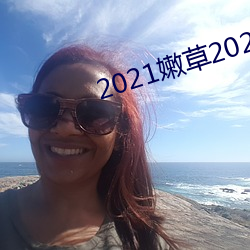 2021嫩草2021地址一地址二