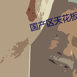 国(國)产区天(天)花(花)板