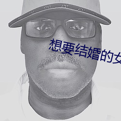 想要结婚的女人 （飞觥走斝）