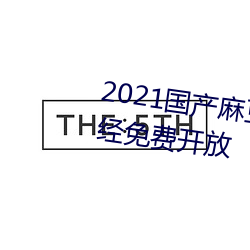 2021国(國)产(産)麻豆剧(劇)果冻(凍)传(傳)媒(媒)入口已经免(免)费开(開)放