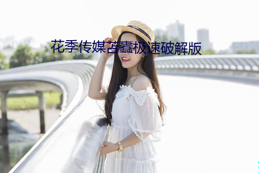 花季传媒苫蠹极速破解版 （弹冠振衿）