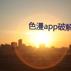 色漫app破解版 （违犯）