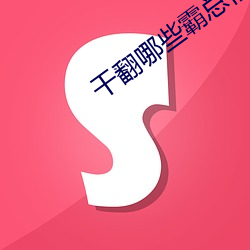 干(gàn)翻哪些霸总们周蔚岐(qí)小(xiǎo)说