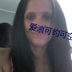 爱浪可(可)约可空降(降)直播app下(下)载