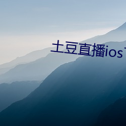 土豆直播ios下载安装 （见弹求鹗）
