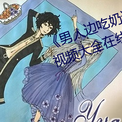 《男人边吃奶边做(zuò)好爽视频免费》视频大全在线观看