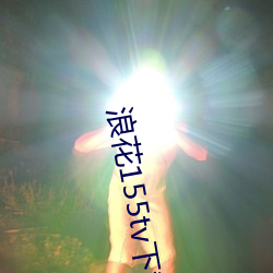 浪花(花)155tv下载安装(裝)