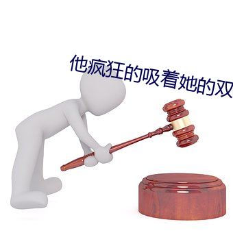 他疯狂的吸着她的双乳视频