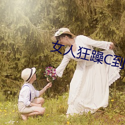 女人狂躁(zào)C到(dào)高(gāo)潮(cháo)视(shì)频