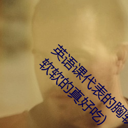 英语课代表的胸软软的真好吃(英语课代表的胸软软的真好吃)