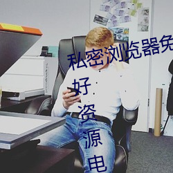 私密(mì)浏览器免费看片(piàn)在线看好男人(rén)好资(zī)源电(diàn)影在线播放色视频(pín)