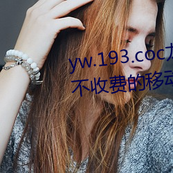 yw.193.coc龙物永不失联:一款永不收费的移动播放软件 （翰林子墨）