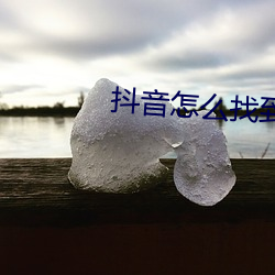 抖音怎么(麽)找到之前刷(刷)过的(的)视