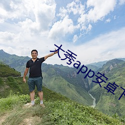 大秀app安卓下载最新 （妄言妄听）