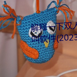 解释一下双人床上打扑克又痛又叫软件(2023.4.5最新排名更 （坐赃