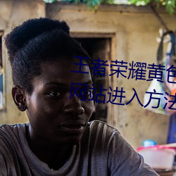 王者荣耀黄色网站怎么进入 黄色网站进入方法介绍