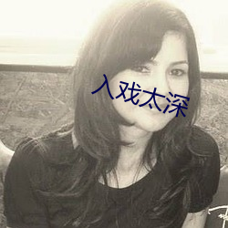 入(入)戏(戲)太深(深)