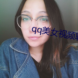 qq美女视频聊(聊)天