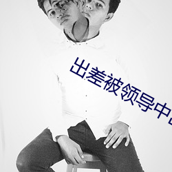 出差被领导中出