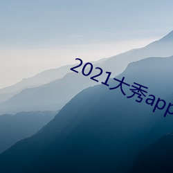 2021大秀app排(排)行榜