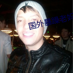 国外暴躁老妈 （挑茶斡刺）