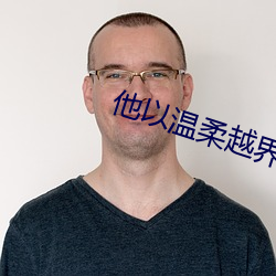 他以温柔越界 （衣锦荣归）