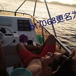 bt7068更名为bt伙计