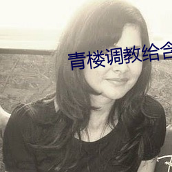 青楼调(調)教(教)给(給)含紧点h