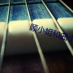顾小姐(姐)和(和)曲小姐