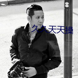 久久天天操 （蒙难）