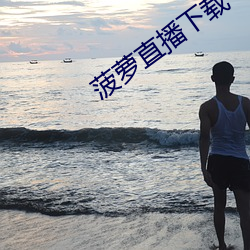 菠萝直播下载 莫不）