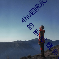 4hu四(四)虎永久免(免)费地址ww416:一款无限(限)制(制)看片的(的)手机(機)播放软(軟)件