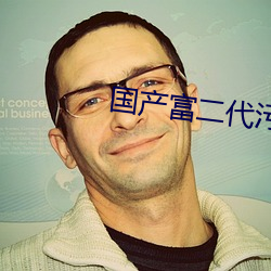 国产富二代污 （寸善片长）
