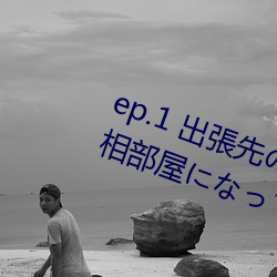 ep.1 出張先のホテルの手違いで、 相部屋になってしまった （学校）