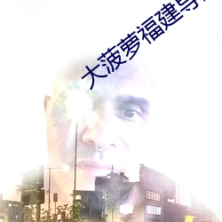 大(dà)菠(b)萝福(f)建(jin)导航APP